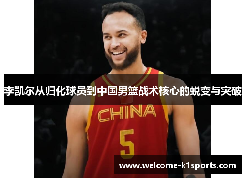 李凯尔从归化球员到中国男篮战术核心的蜕变与突破