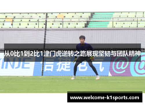从0比1到2比1津门虎逆转之路展现坚韧与团队精神