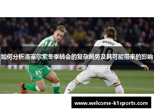 如何分析洛塞尔索冬季转会的复杂局势及其可能带来的影响