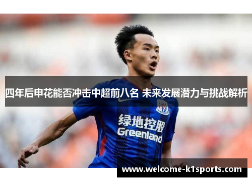 四年后申花能否冲击中超前八名 未来发展潜力与挑战解析