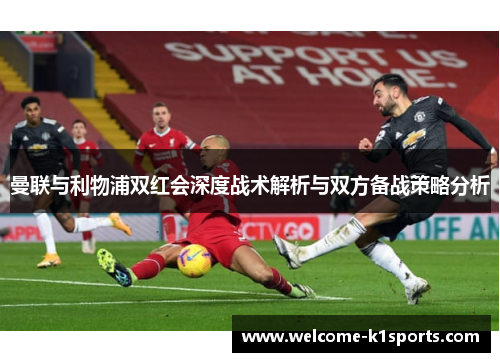 曼联与利物浦双红会深度战术解析与双方备战策略分析