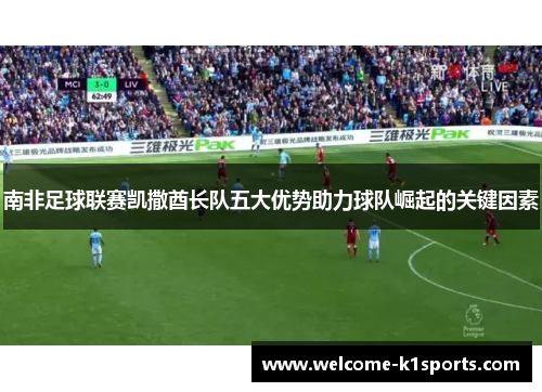 南非足球联赛凯撒酋长队五大优势助力球队崛起的关键因素