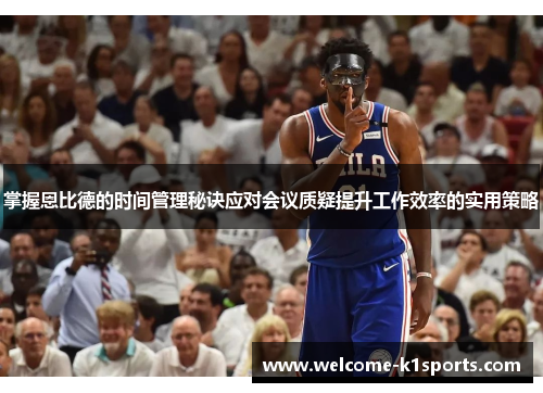 掌握恩比德的时间管理秘诀应对会议质疑提升工作效率的实用策略