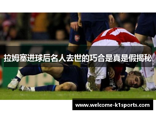 拉姆塞进球后名人去世的巧合是真是假揭秘