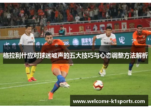 格拉利什应对球迷嘘声的五大技巧与心态调整方法解析