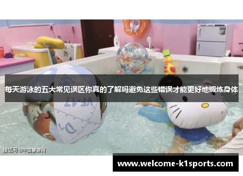 每天游泳的五大常见误区你真的了解吗避免这些错误才能更好地锻炼身体