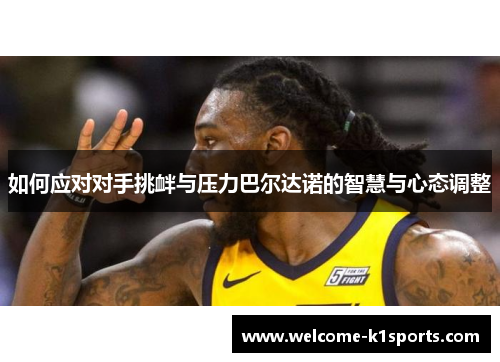 如何应对对手挑衅与压力巴尔达诺的智慧与心态调整
