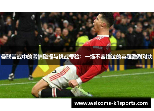 曼联苦战中的激情碰撞与挑战考验：一场不容错过的英超激烈对决