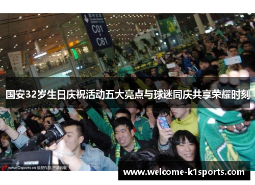 国安32岁生日庆祝活动五大亮点与球迷同庆共享荣耀时刻