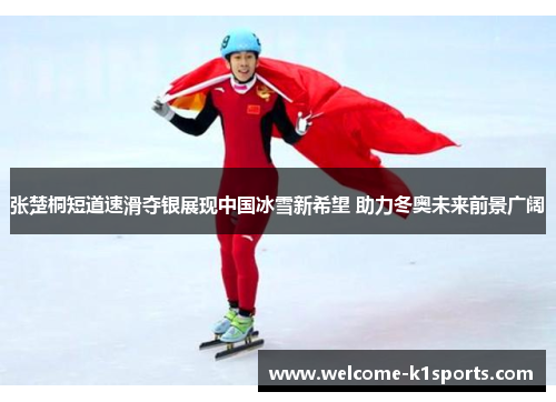 张楚桐短道速滑夺银展现中国冰雪新希望 助力冬奥未来前景广阔