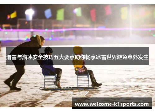 滑雪与溜冰安全技巧五大要点助你畅享冰雪世界避免意外发生