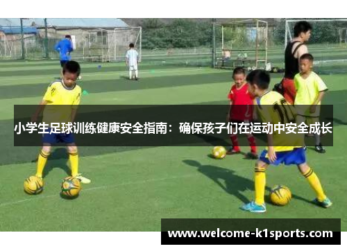 小学生足球训练健康安全指南：确保孩子们在运动中安全成长