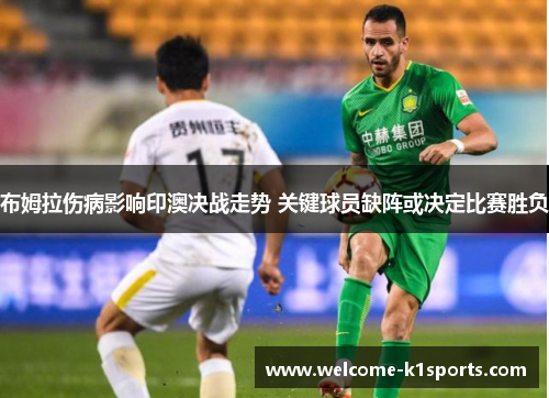 布姆拉伤病影响印澳决战走势 关键球员缺阵或决定比赛胜负