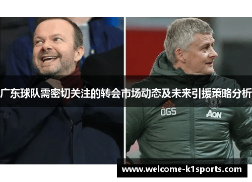 广东球队需密切关注的转会市场动态及未来引援策略分析