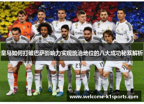 皇马如何打破巴萨影响力实现统治地位的八大成功秘笈解析