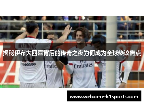 揭秘伊布大四喜背后的传奇之夜为何成为全球热议焦点