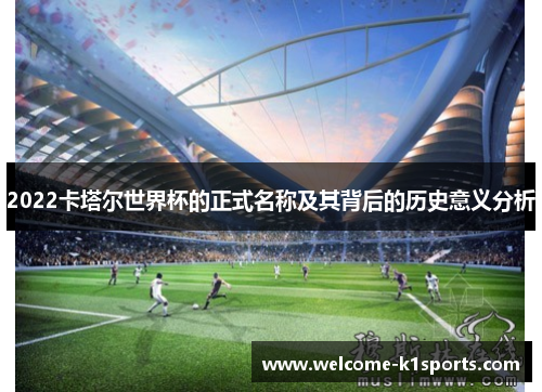 2022卡塔尔世界杯的正式名称及其背后的历史意义分析