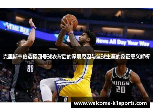 克里斯韦伯选择四号球衣背后的深层原因与篮球生涯的象征意义解析