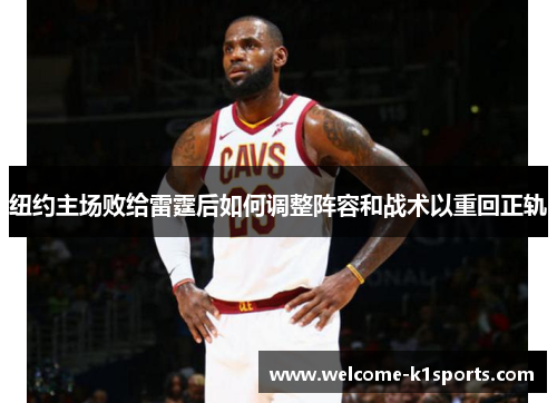 纽约主场败给雷霆后如何调整阵容和战术以重回正轨