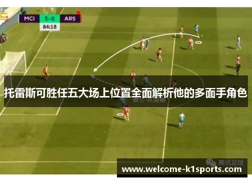 托雷斯可胜任五大场上位置全面解析他的多面手角色 托雷斯可胜任五大场上位置全面解析他的多面手角色