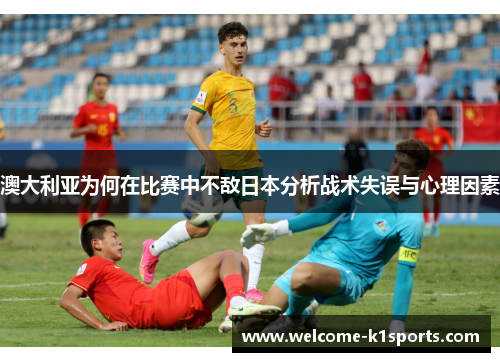 澳大利亚为何在比赛中不敌日本分析战术失误与心理因素 澳大利亚为何在比赛中不敌日本分析战术失误与心理因素