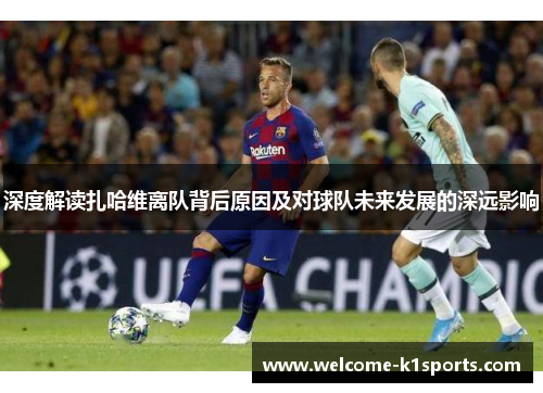深度解读扎哈维离队背后原因及对球队未来发展的深远影响