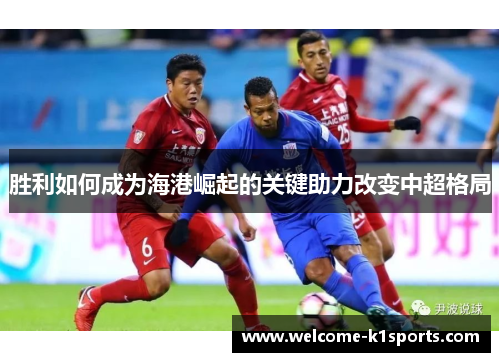 胜利如何成为海港崛起的关键助力改变中超格局