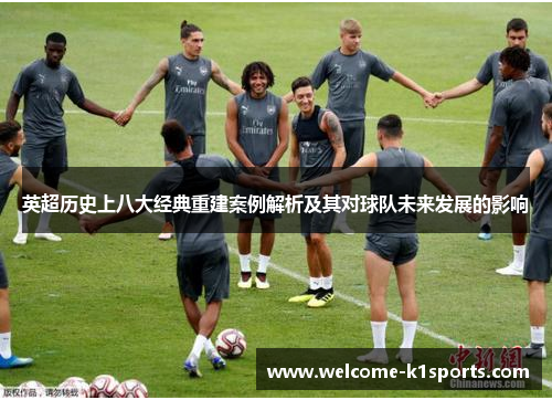 英超历史上八大经典重建案例解析及其对球队未来发展的影响 英超历史上八大经典重建案例解析及其对球队未来发展的影响