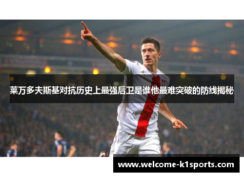 莱万多夫斯基对抗历史上最强后卫是谁他最难突破的防线揭秘 莱万多夫斯基对抗历史上最强后卫是谁他最难突破的防线揭秘