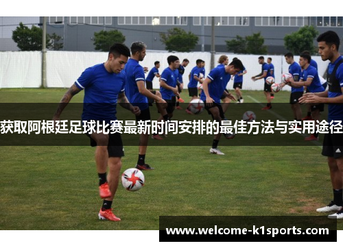 获取阿根廷足球比赛最新时间安排的最佳方法与实用途径 获取阿根廷足球比赛最新时间安排的最佳方法与实用途径