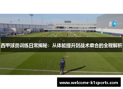 西甲球员训练日常揭秘:从体能提升到战术磨合的全程解析 西甲球员训练日常揭秘:从体能提升到战术磨合的全程解析