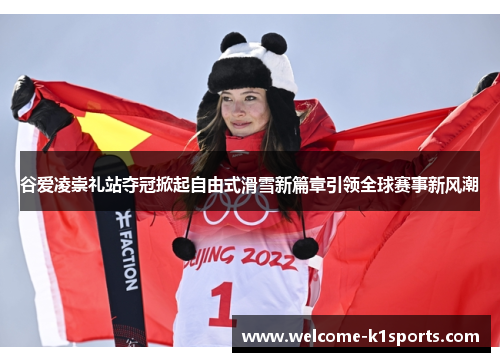 谷爱凌崇礼站夺冠掀起自由式滑雪新篇章引领全球赛事新风潮 谷爱凌崇礼站夺冠掀起自由式滑雪新篇章引领全球赛事新风潮