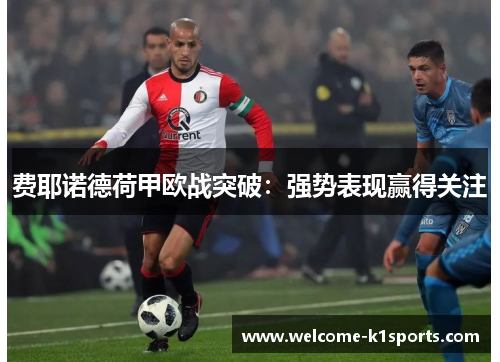 费耶诺德荷甲欧战突破：强势表现赢得关注