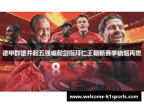 德甲群雄并起五强崛起剑指拜仁王朝新赛季硝烟再燃 德甲群雄并起五强崛起剑指拜仁王朝新赛季硝烟再燃
