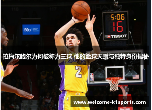 拉梅尔鲍尔为何被称为三球 他的篮球天赋与独特身份揭秘