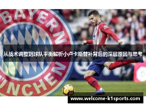 从战术调整到球队平衡解析小卢卡斯替补背后的深层原因与思考 从战术调整到球队平衡解析小卢卡斯替补背后的深层原因与思考