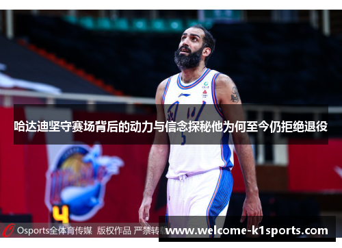 哈达迪坚守赛场背后的动力与信念探秘他为何至今仍拒绝退役 哈达迪坚守赛场背后的动力与信念探秘他为何至今仍拒绝退役