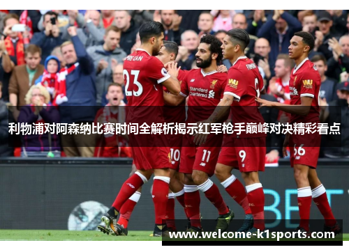 利物浦对阿森纳比赛时间全解析揭示红军枪手巅峰对决精彩看点 利物浦对阿森纳比赛时间全解析揭示红军枪手巅峰对决精彩看点