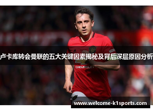 卢卡库转会曼联的五大关键因素揭秘及背后深层原因分析