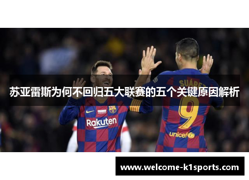 苏亚雷斯为何不回归五大联赛的五个关键原因解析 苏亚雷斯为何不回归五大联赛的五个关键原因解析