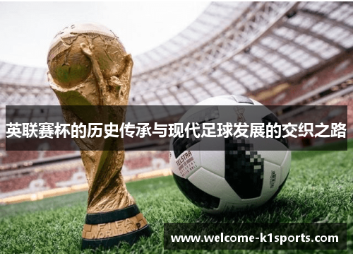 英联赛杯的历史传承与现代足球发展的交织之路 英联赛杯的历史传承与现代足球发展的交织之路