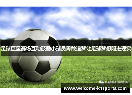 足球巨星赛场互动鼓励小球员勇敢追梦让足球梦想照进现实