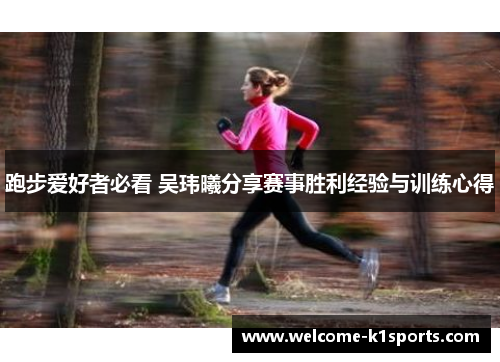 跑步爱好者必看 吴玮曦分享赛事胜利经验与训练心得