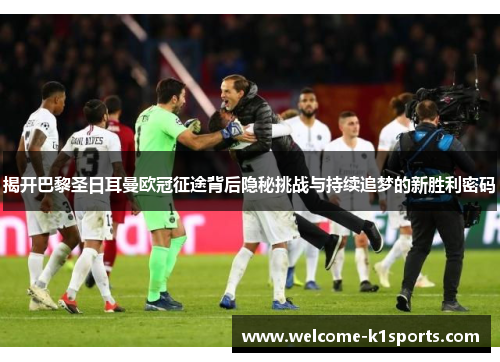 揭开巴黎圣日耳曼欧冠征途背后隐秘挑战与持续追梦的新胜利密码 揭开巴黎圣日耳曼欧冠征途背后隐秘挑战与持续追梦的新胜利密码