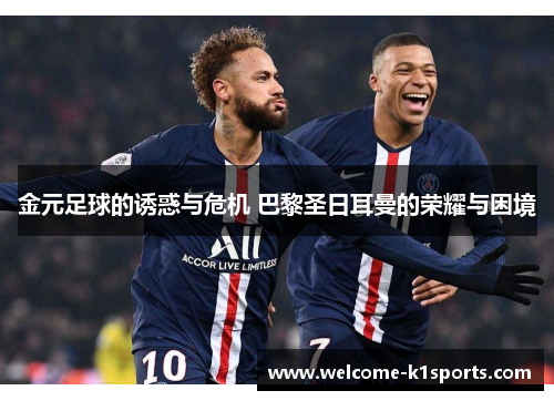 金元足球的诱惑与危机 巴黎圣日耳曼的荣耀与困境 金元足球的诱惑与危机 巴黎圣日耳曼的荣耀与困境