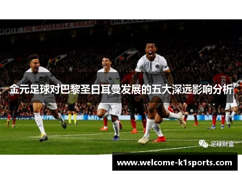 金元足球对巴黎圣日耳曼发展的五大深远影响分析 金元足球对巴黎圣日耳曼发展的五大深远影响分析