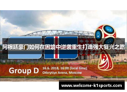 阿根廷豪门如何在困境中逆袭重生打造强大复兴之路