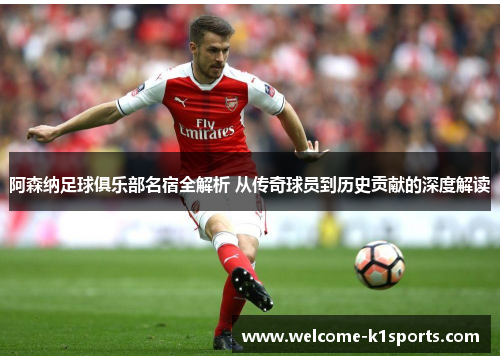 阿森纳足球俱乐部名宿全解析 从传奇球员到历史贡献的深度解读