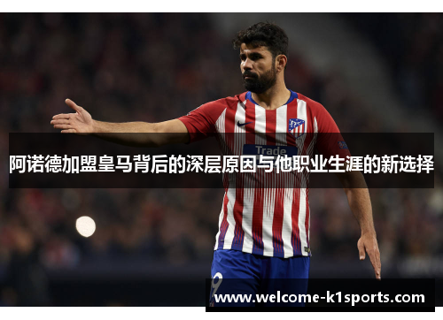 阿诺德加盟皇马背后的深层原因与他职业生涯的新选择 阿诺德加盟皇马背后的深层原因与他职业生涯的新选择