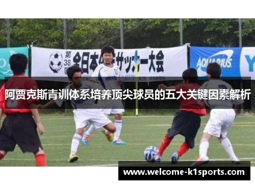 阿贾克斯青训体系培养顶尖球员的五大关键因素解析